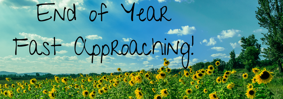 sunflower field with text, End of Year Fast Approaching!